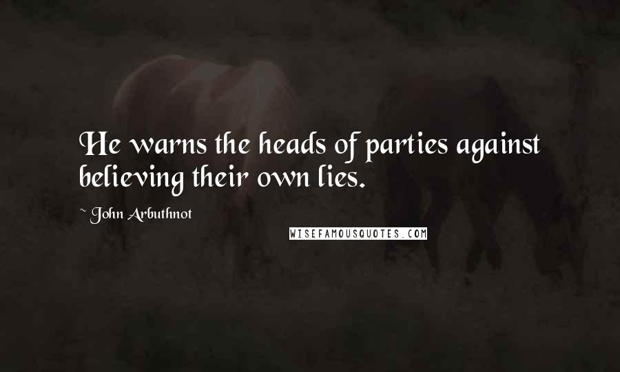 John Arbuthnot Quotes: He warns the heads of parties against believing their own lies.