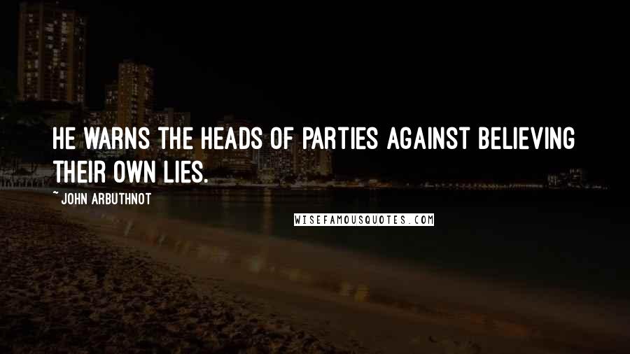 John Arbuthnot Quotes: He warns the heads of parties against believing their own lies.