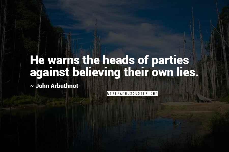 John Arbuthnot Quotes: He warns the heads of parties against believing their own lies.