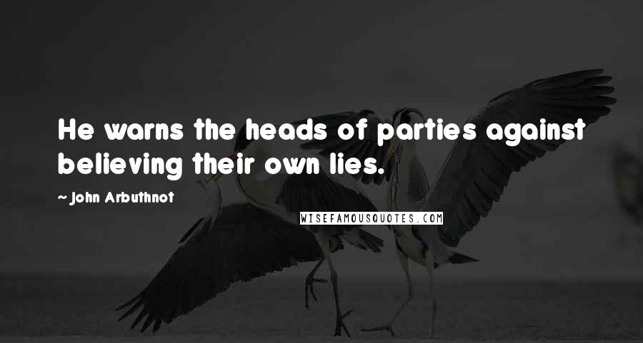 John Arbuthnot Quotes: He warns the heads of parties against believing their own lies.