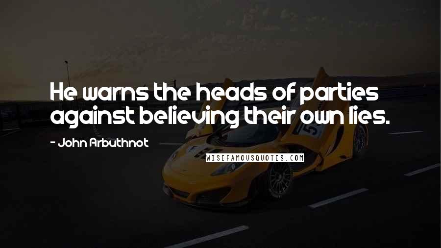 John Arbuthnot Quotes: He warns the heads of parties against believing their own lies.