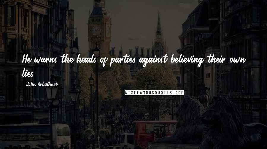 John Arbuthnot Quotes: He warns the heads of parties against believing their own lies.