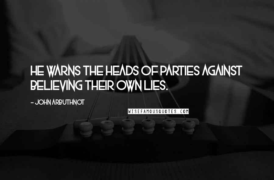 John Arbuthnot Quotes: He warns the heads of parties against believing their own lies.