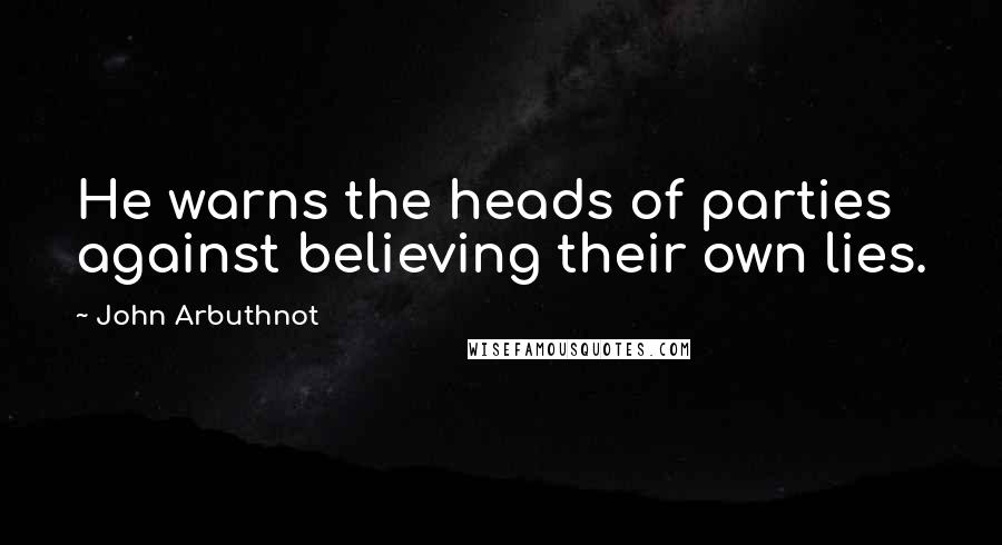 John Arbuthnot Quotes: He warns the heads of parties against believing their own lies.