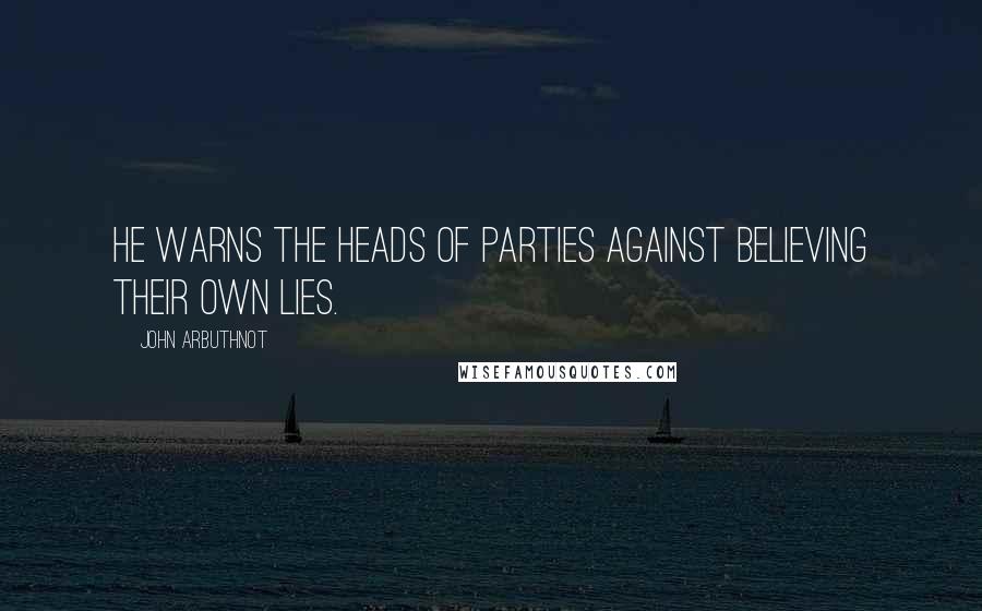 John Arbuthnot Quotes: He warns the heads of parties against believing their own lies.