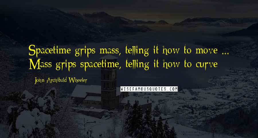 John Archibald Wheeler Quotes: Spacetime grips mass, telling it how to move ... Mass grips spacetime, telling it how to curve