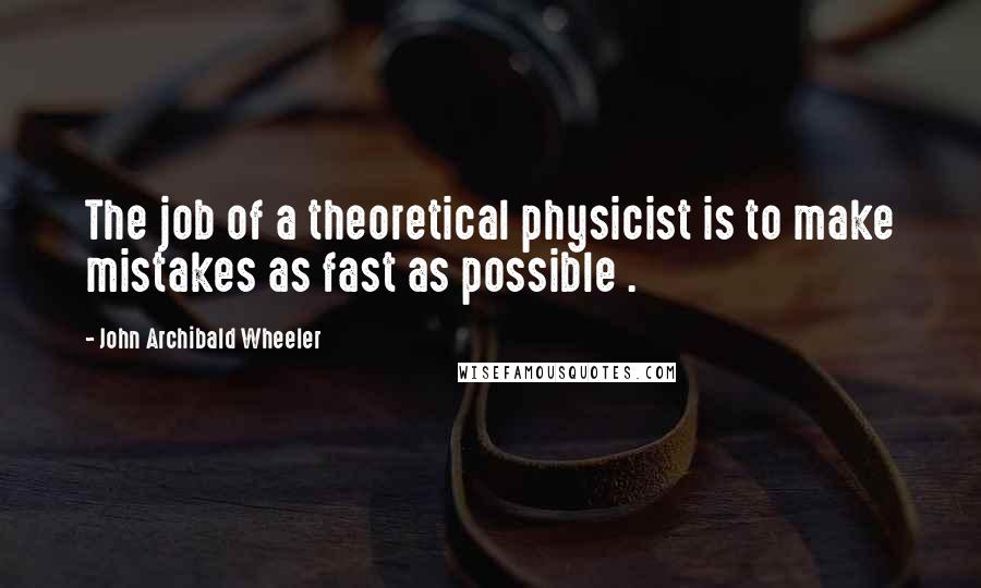 John Archibald Wheeler Quotes: The job of a theoretical physicist is to make mistakes as fast as possible .