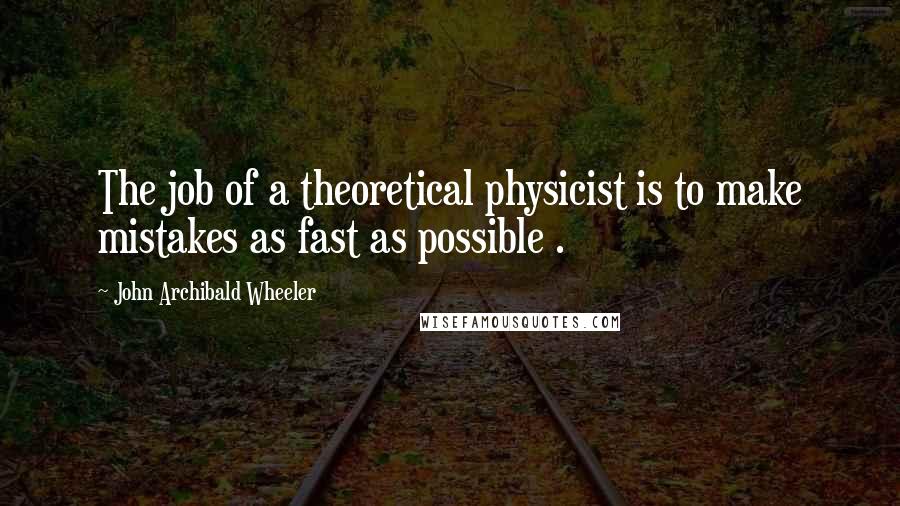John Archibald Wheeler Quotes: The job of a theoretical physicist is to make mistakes as fast as possible .
