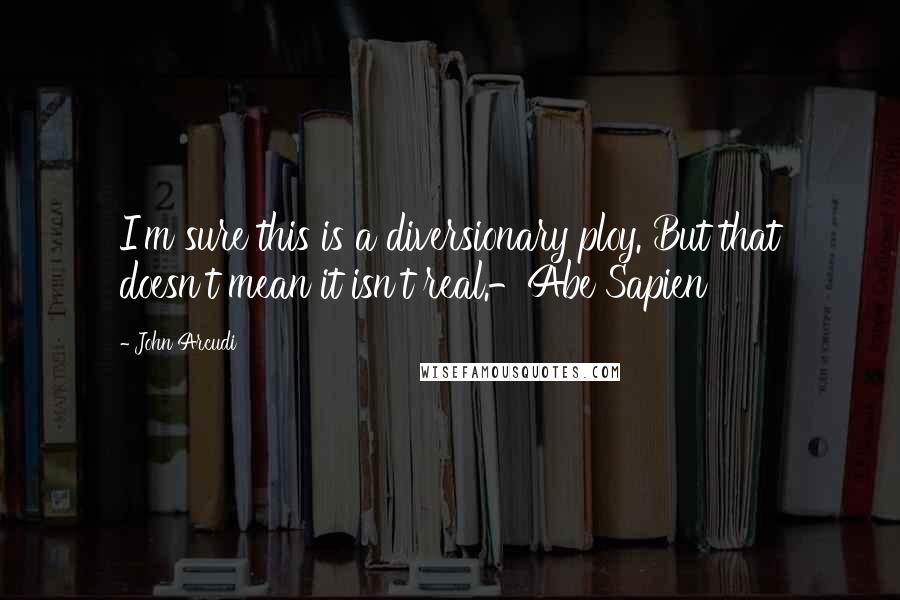 John Arcudi Quotes: I'm sure this is a diversionary ploy. But that doesn't mean it isn't real.-Abe Sapien