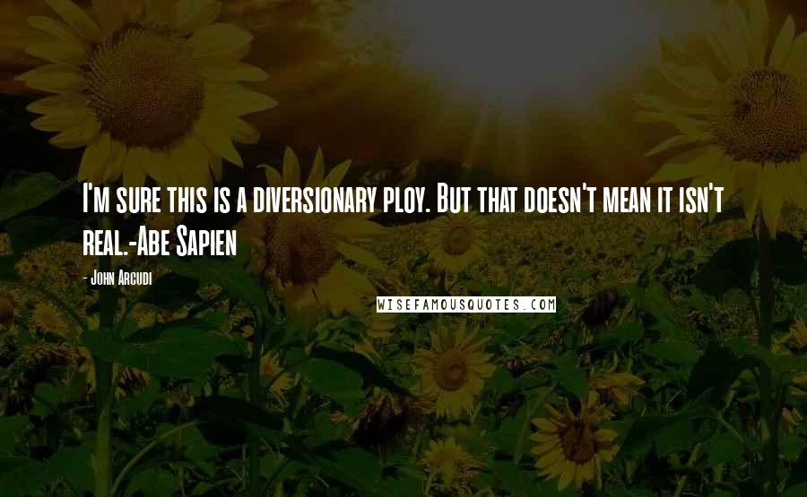 John Arcudi Quotes: I'm sure this is a diversionary ploy. But that doesn't mean it isn't real.-Abe Sapien