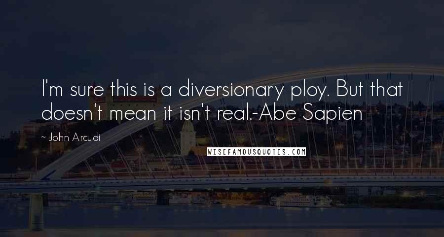 John Arcudi Quotes: I'm sure this is a diversionary ploy. But that doesn't mean it isn't real.-Abe Sapien