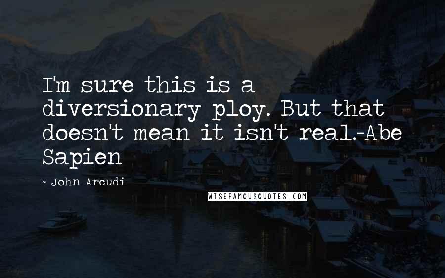 John Arcudi Quotes: I'm sure this is a diversionary ploy. But that doesn't mean it isn't real.-Abe Sapien