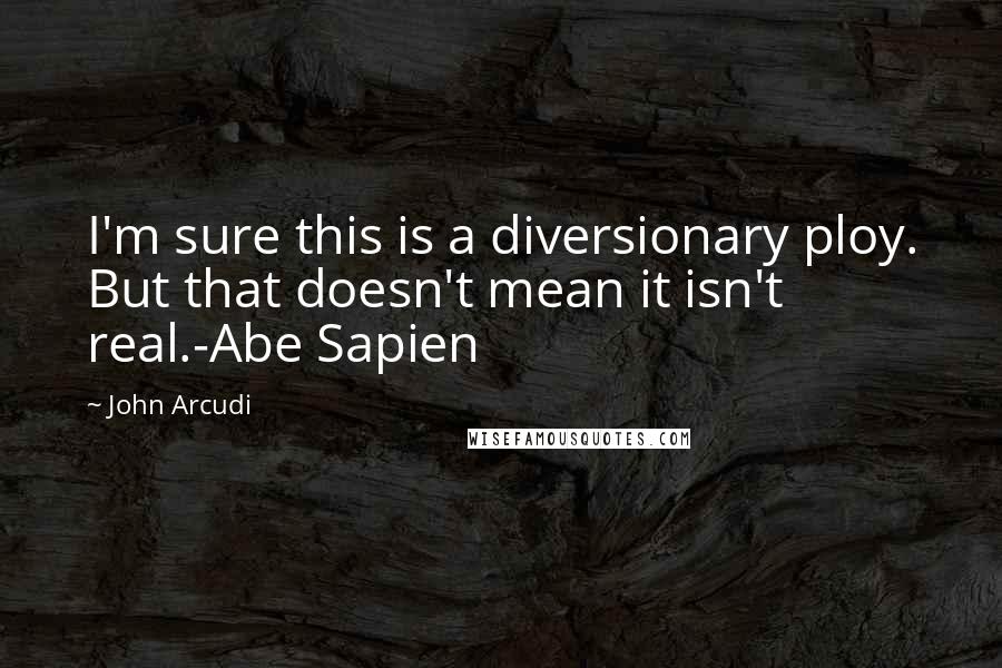 John Arcudi Quotes: I'm sure this is a diversionary ploy. But that doesn't mean it isn't real.-Abe Sapien
