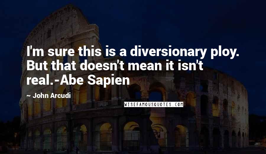 John Arcudi Quotes: I'm sure this is a diversionary ploy. But that doesn't mean it isn't real.-Abe Sapien