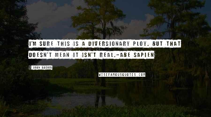 John Arcudi Quotes: I'm sure this is a diversionary ploy. But that doesn't mean it isn't real.-Abe Sapien