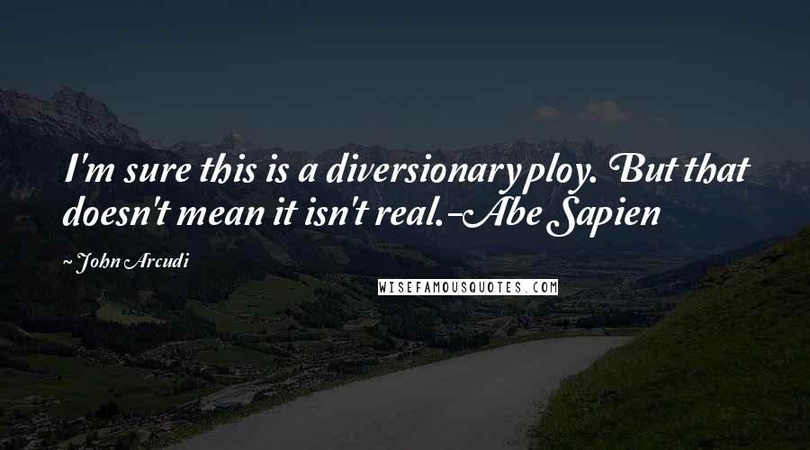 John Arcudi Quotes: I'm sure this is a diversionary ploy. But that doesn't mean it isn't real.-Abe Sapien