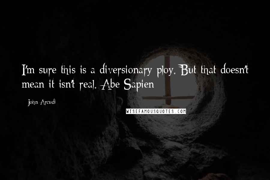 John Arcudi Quotes: I'm sure this is a diversionary ploy. But that doesn't mean it isn't real.-Abe Sapien