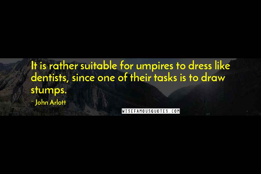 John Arlott Quotes: It is rather suitable for umpires to dress like dentists, since one of their tasks is to draw stumps.