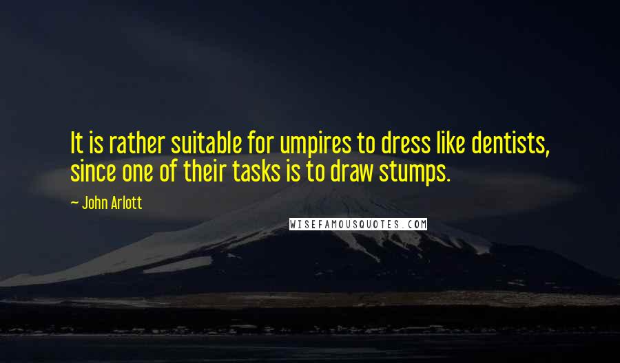 John Arlott Quotes: It is rather suitable for umpires to dress like dentists, since one of their tasks is to draw stumps.