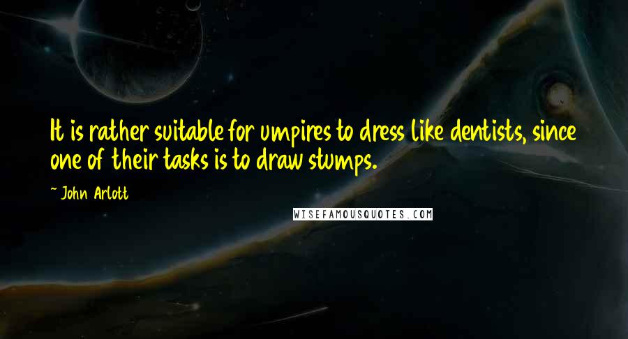 John Arlott Quotes: It is rather suitable for umpires to dress like dentists, since one of their tasks is to draw stumps.