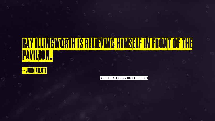 John Arlott Quotes: Ray Illingworth is relieving himself in front of the pavilion.