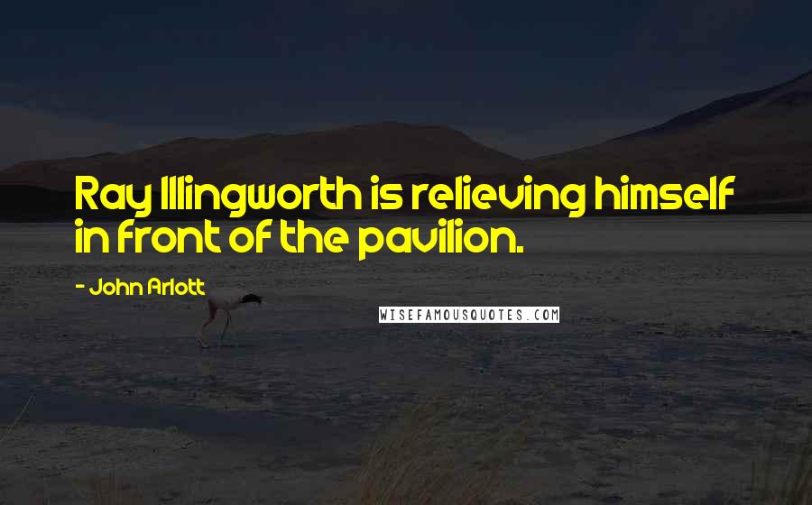 John Arlott Quotes: Ray Illingworth is relieving himself in front of the pavilion.