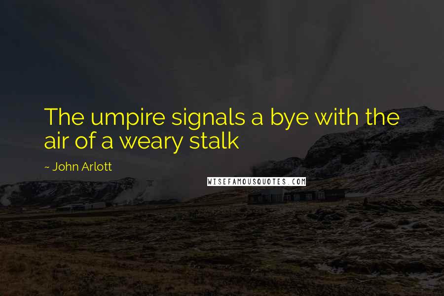 John Arlott Quotes: The umpire signals a bye with the air of a weary stalk