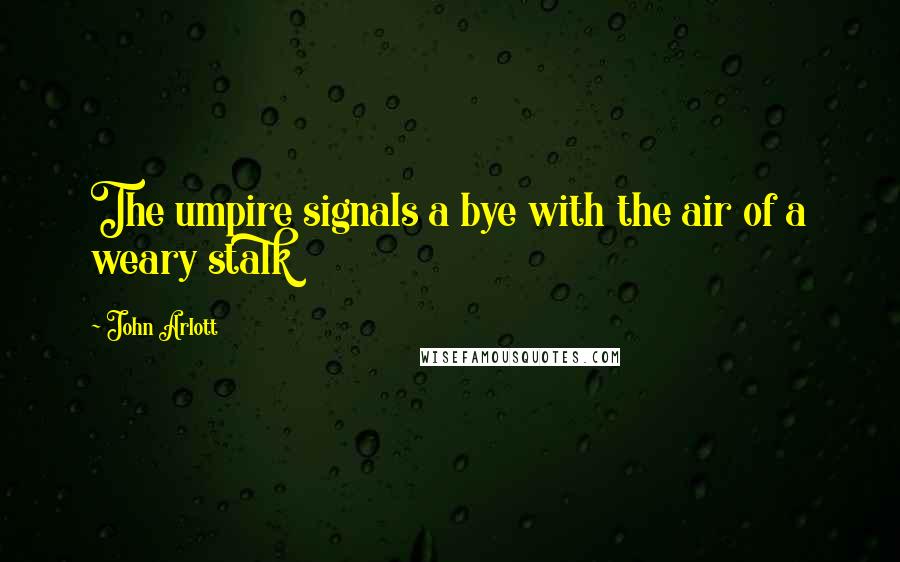 John Arlott Quotes: The umpire signals a bye with the air of a weary stalk