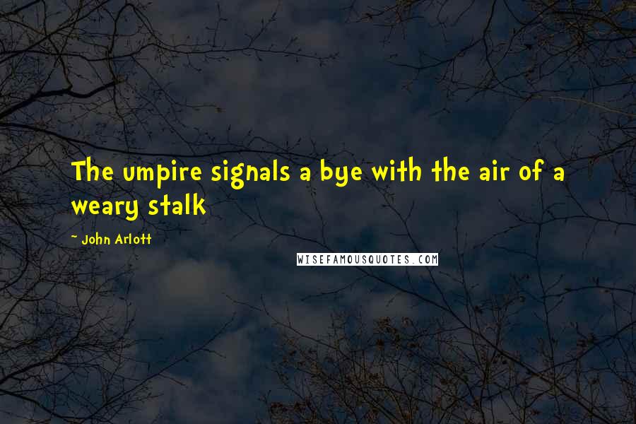 John Arlott Quotes: The umpire signals a bye with the air of a weary stalk