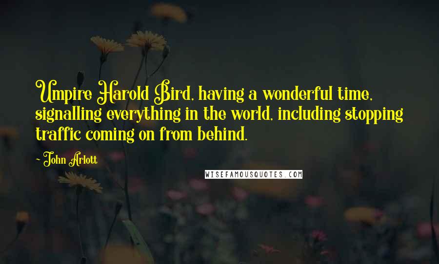 John Arlott Quotes: Umpire Harold Bird, having a wonderful time, signalling everything in the world, including stopping traffic coming on from behind.