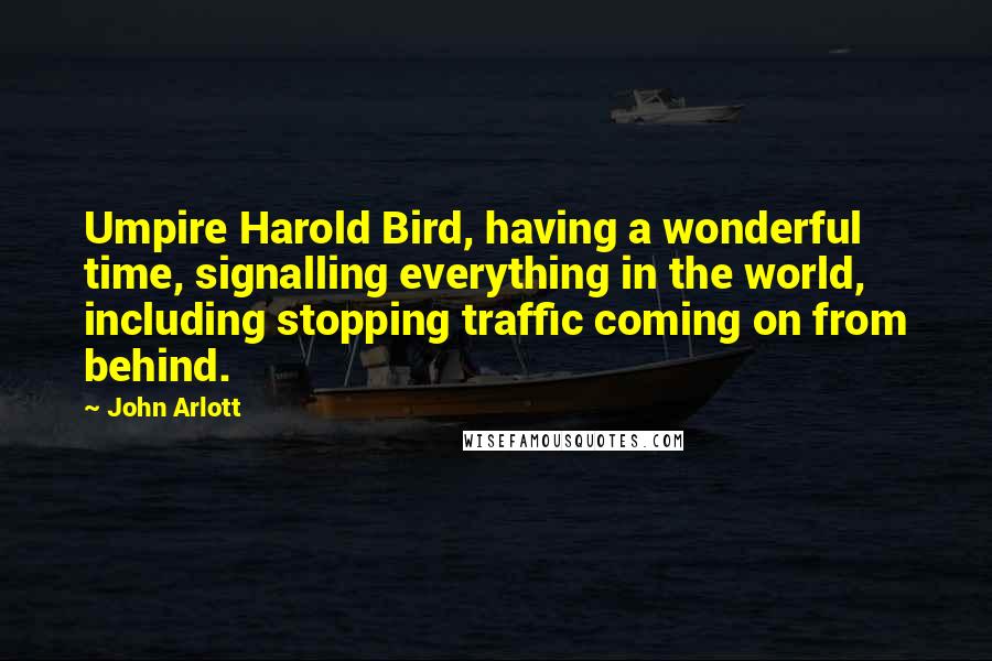 John Arlott Quotes: Umpire Harold Bird, having a wonderful time, signalling everything in the world, including stopping traffic coming on from behind.