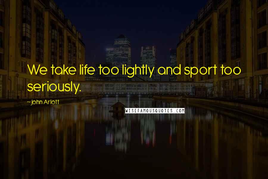 John Arlott Quotes: We take life too lightly and sport too seriously.