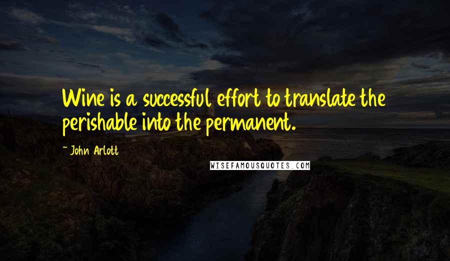 John Arlott Quotes: Wine is a successful effort to translate the perishable into the permanent.