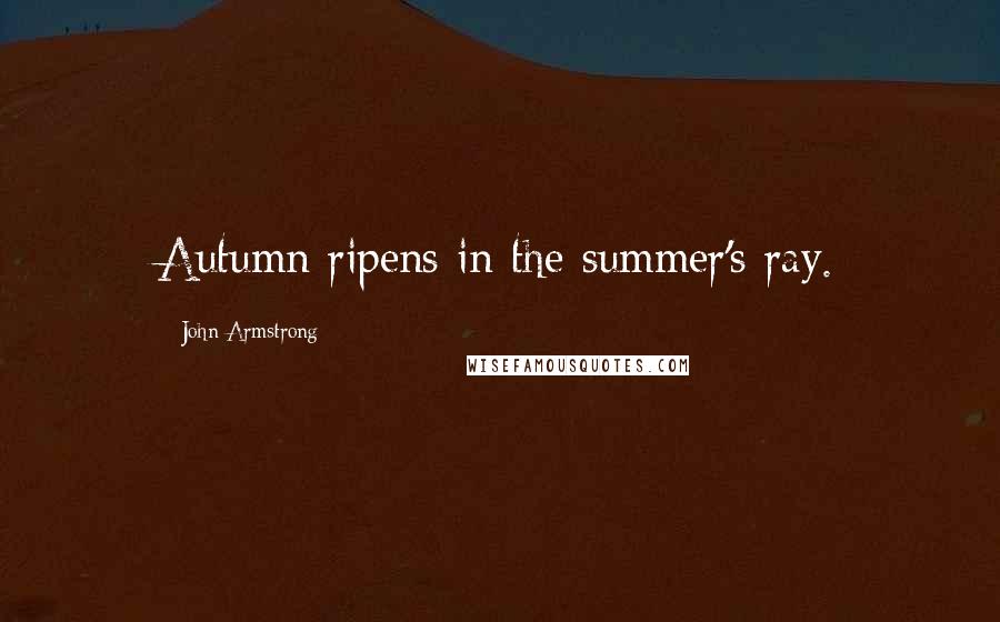 John Armstrong Quotes: Autumn ripens in the summer's ray.