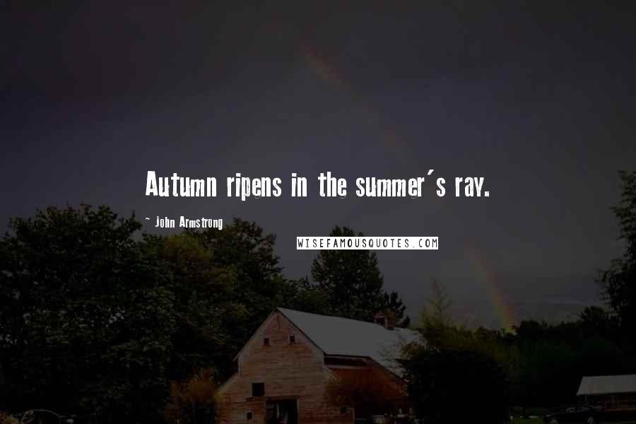 John Armstrong Quotes: Autumn ripens in the summer's ray.