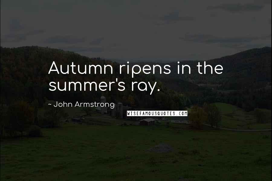 John Armstrong Quotes: Autumn ripens in the summer's ray.