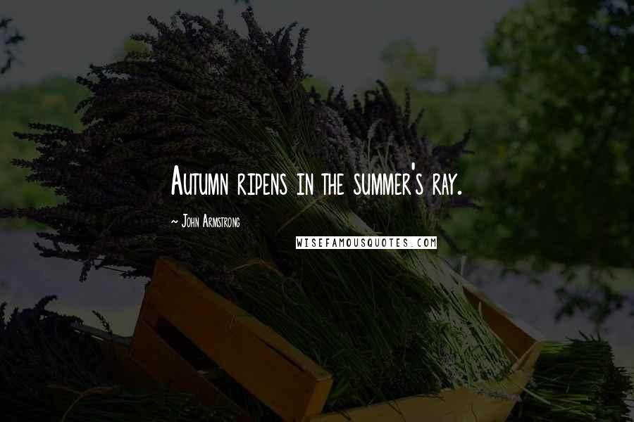 John Armstrong Quotes: Autumn ripens in the summer's ray.