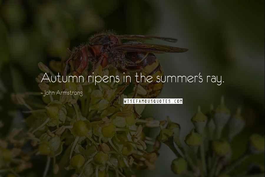 John Armstrong Quotes: Autumn ripens in the summer's ray.