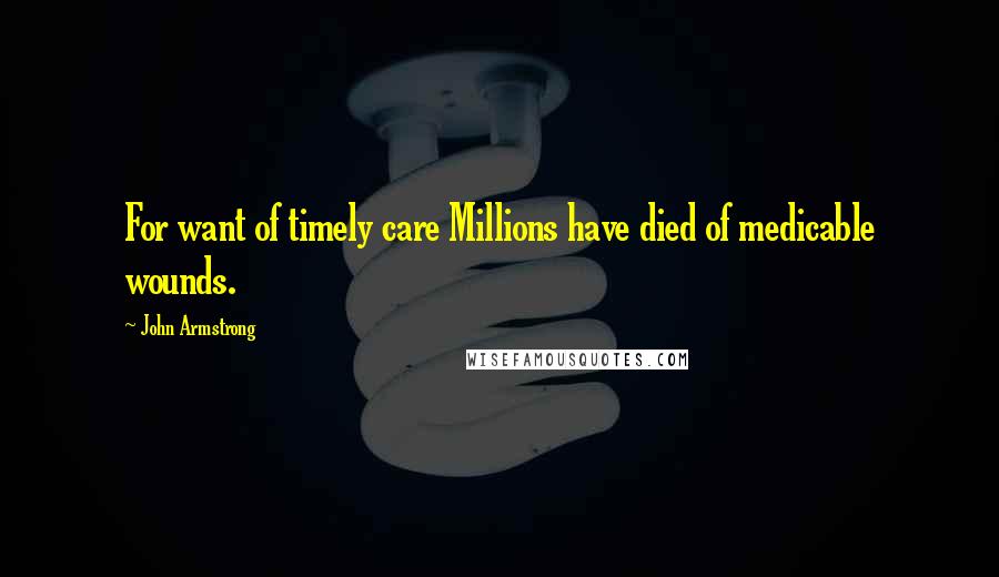 John Armstrong Quotes: For want of timely care Millions have died of medicable wounds.