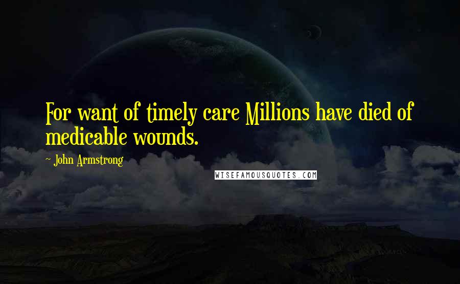 John Armstrong Quotes: For want of timely care Millions have died of medicable wounds.