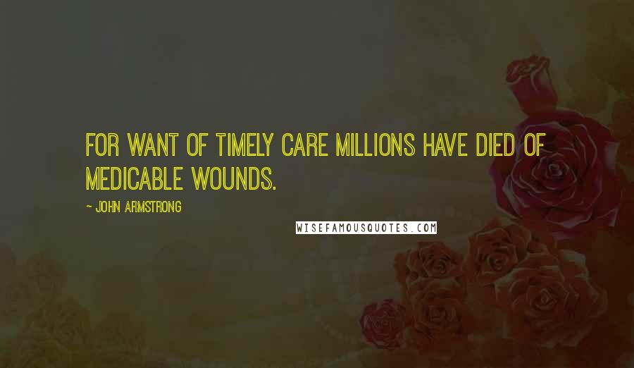 John Armstrong Quotes: For want of timely care Millions have died of medicable wounds.