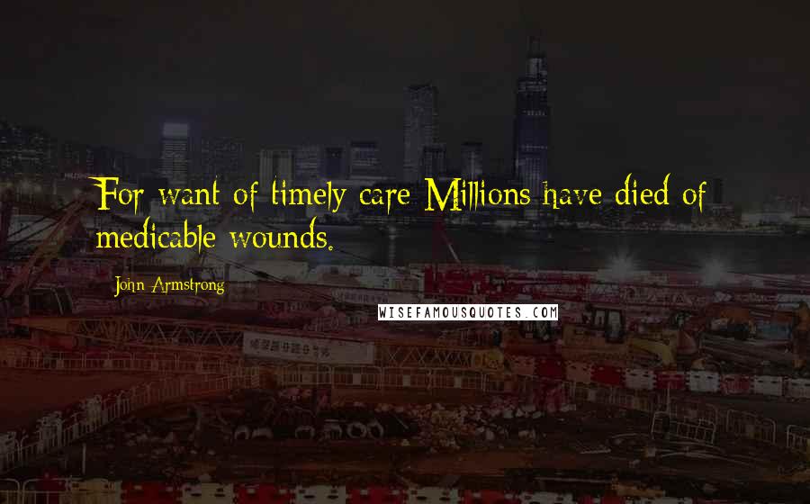 John Armstrong Quotes: For want of timely care Millions have died of medicable wounds.