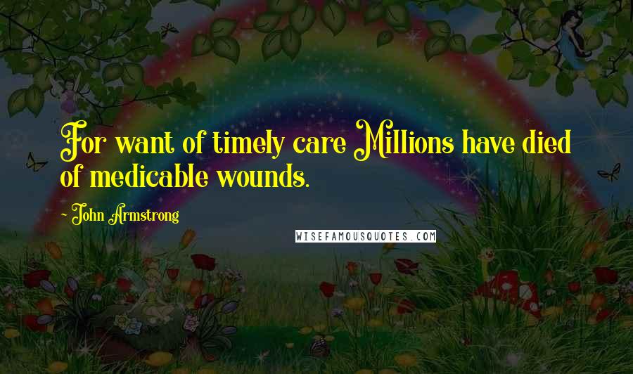 John Armstrong Quotes: For want of timely care Millions have died of medicable wounds.