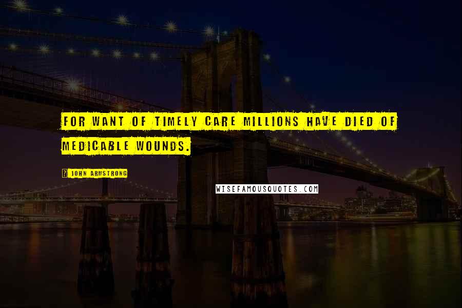 John Armstrong Quotes: For want of timely care Millions have died of medicable wounds.