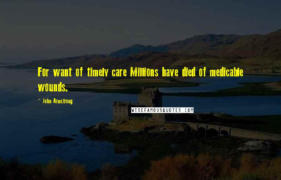 John Armstrong Quotes: For want of timely care Millions have died of medicable wounds.