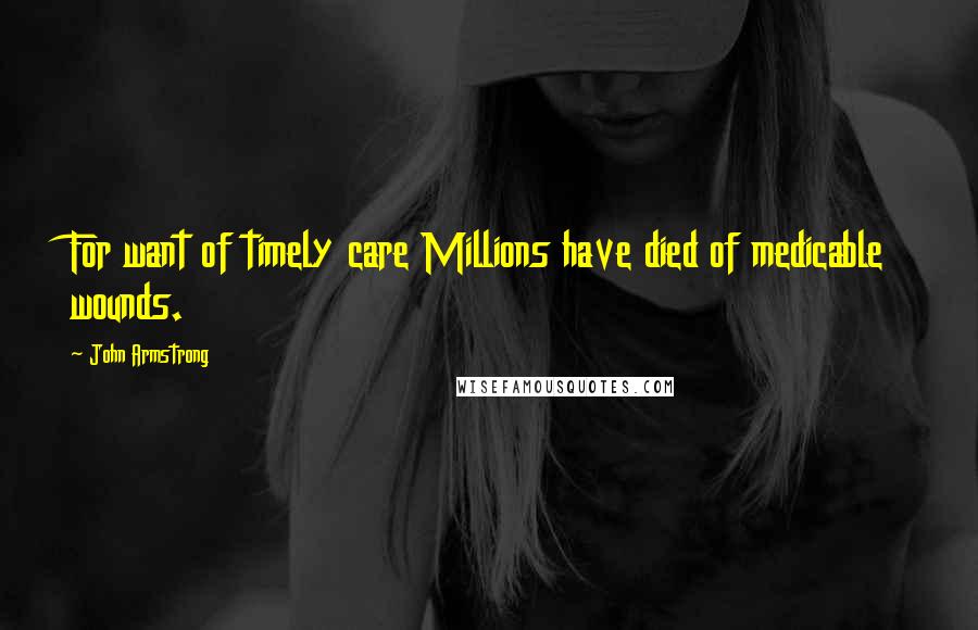 John Armstrong Quotes: For want of timely care Millions have died of medicable wounds.