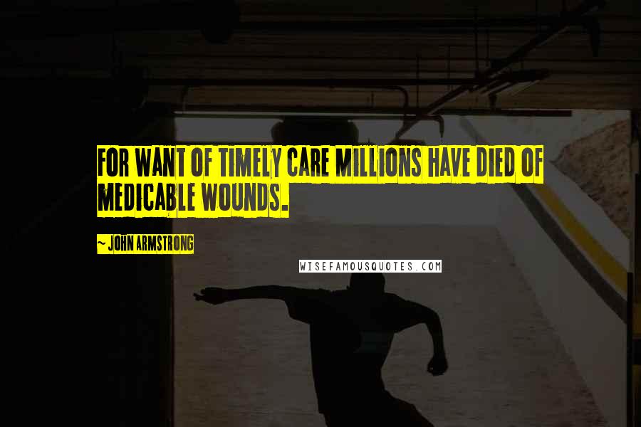 John Armstrong Quotes: For want of timely care Millions have died of medicable wounds.