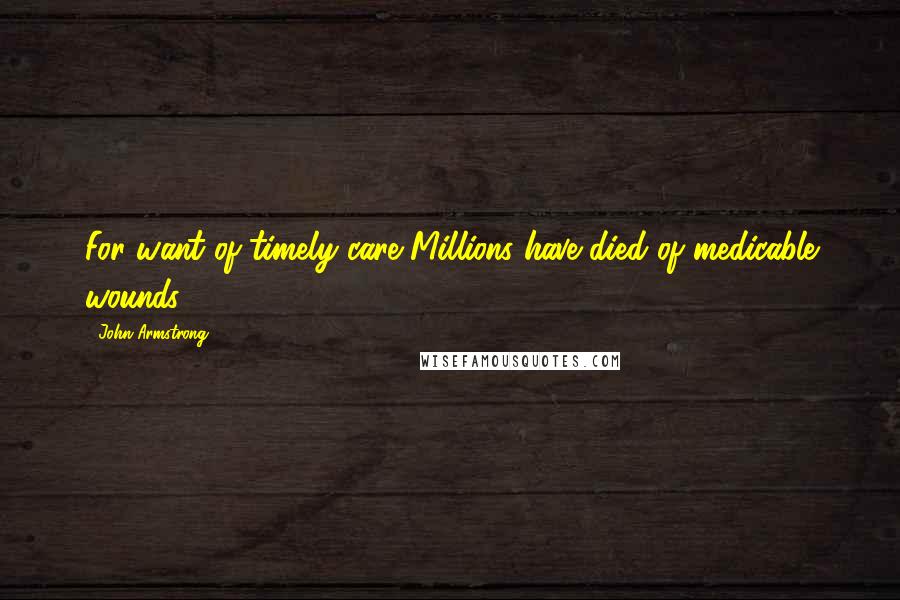 John Armstrong Quotes: For want of timely care Millions have died of medicable wounds.