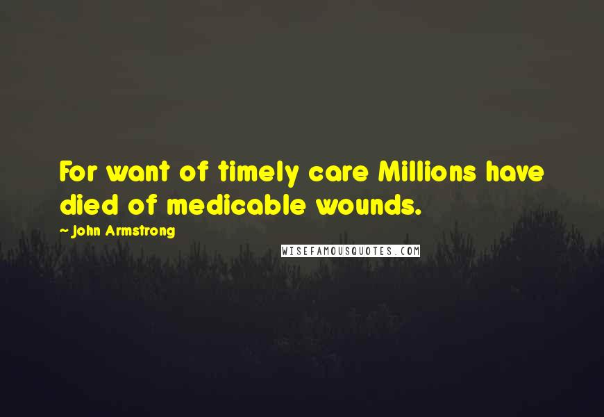 John Armstrong Quotes: For want of timely care Millions have died of medicable wounds.