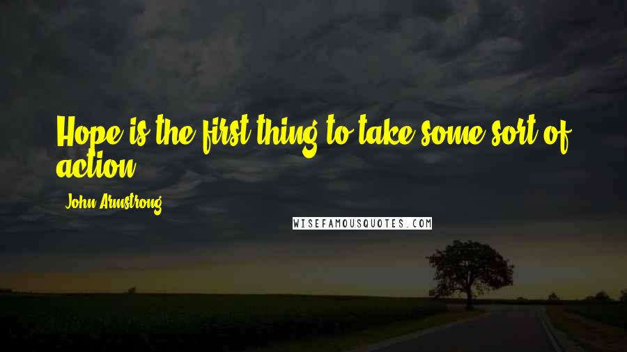 John Armstrong Quotes: Hope is the first thing to take some sort of action.